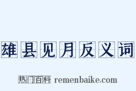 雄县见月反义词是什么意思的图片